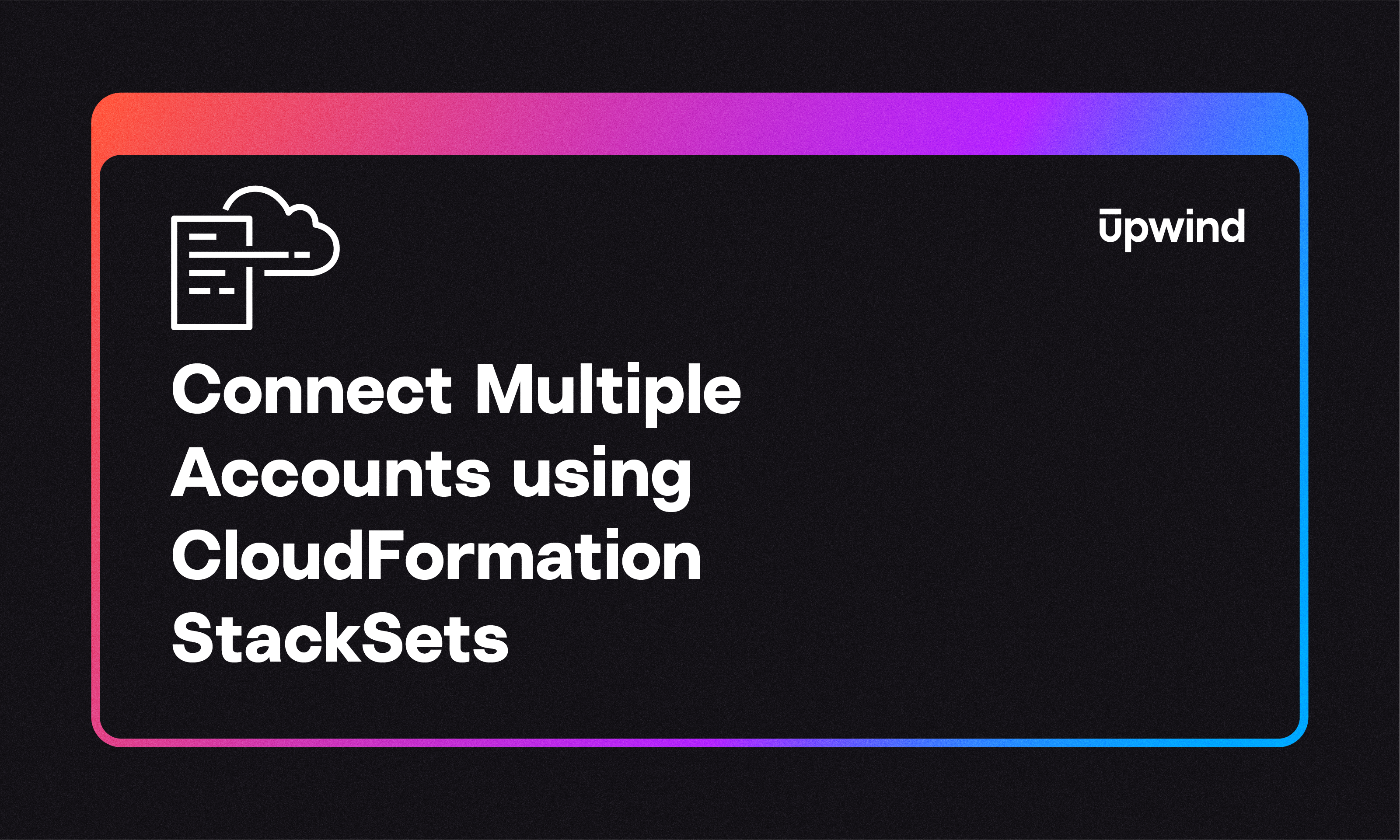 Image with a black background featuring a cloud icon and text: Connect Multiple Accounts using CloudFormation StackSets. The word Upwind is in the top right corner, surrounded by a gradient border.