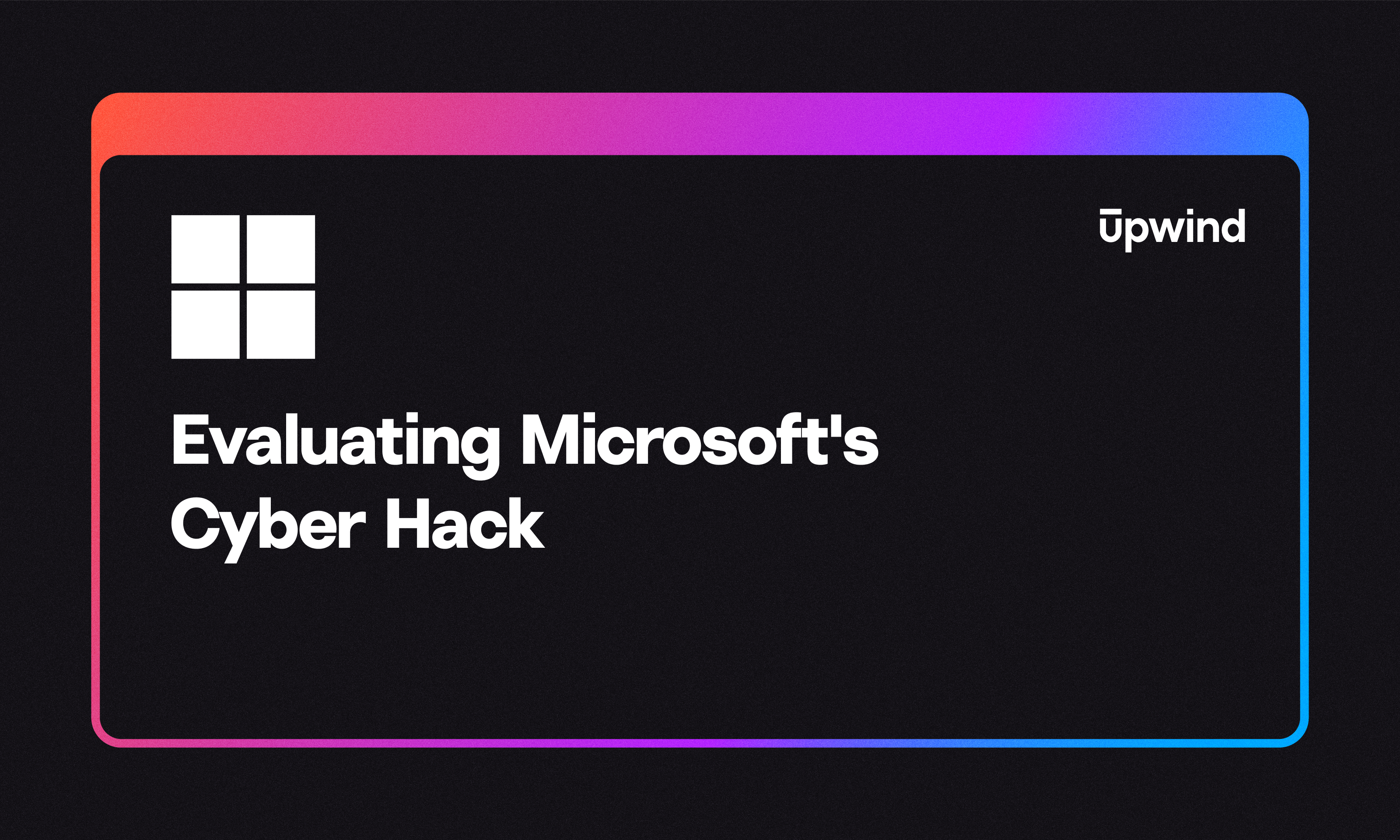 A black background features a colorful border transitioning from purple to blue. A white, four-square logo is on the top left with the text Evaluating Microsofts Cyber Hack below it, and Upwind in the top right corner.