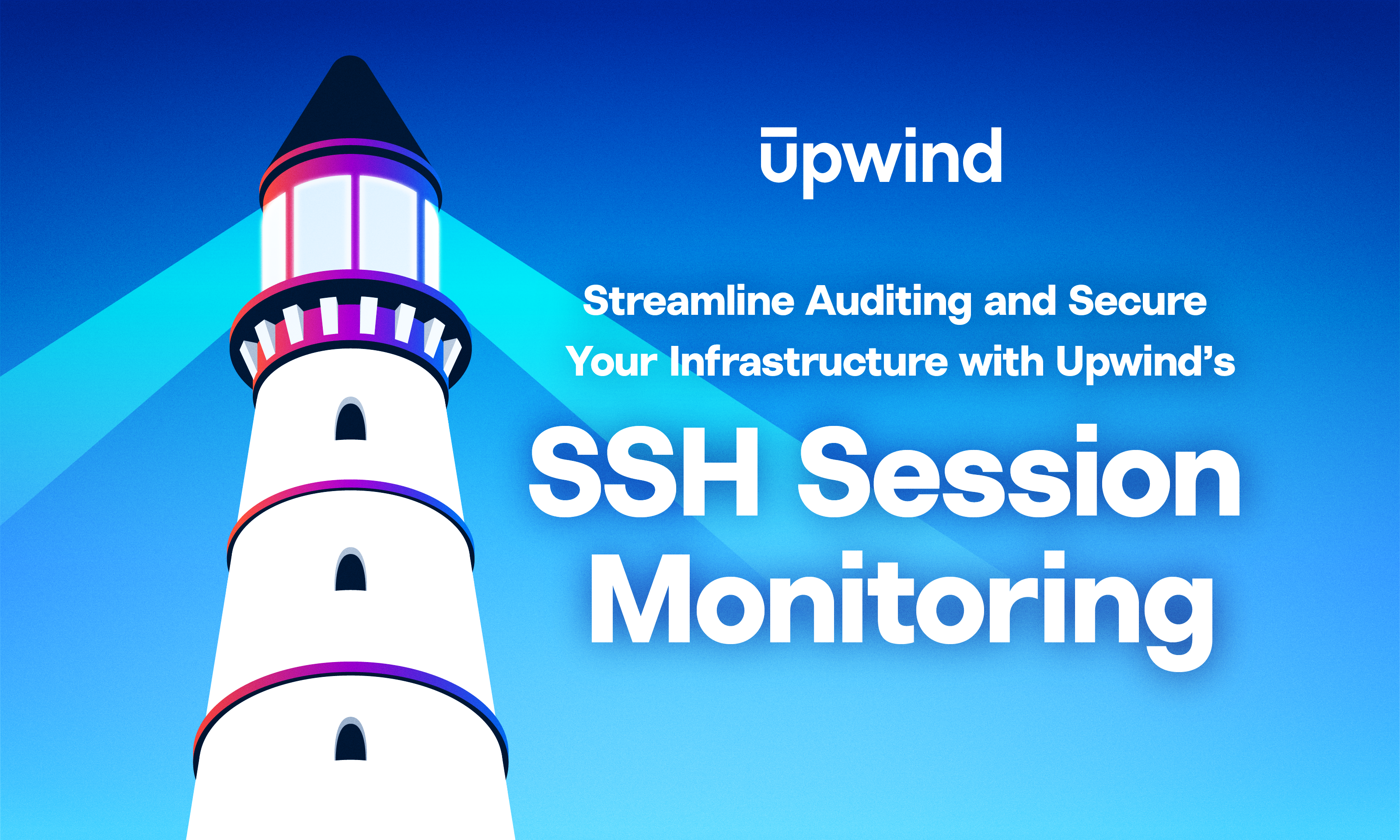 Illustration of a lighthouse with beams of light on a blue background. Text reads: Upwind - Streamline Auditing and Secure Your Infrastructure with Upwinds SSH Session Monitoring.
