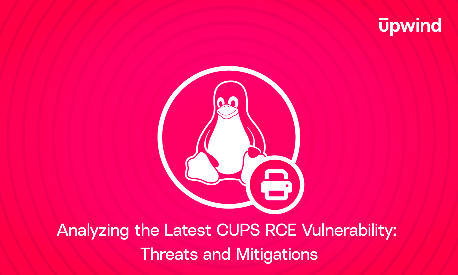 A pink graphic shows a penguin inside a circle, symbolizing Linux, and an icon representing printing. The text reads Analyzing the Latest CUPS RCE Vulnerability: Threats and Mitigations with the Upwind logo in the top right corner.