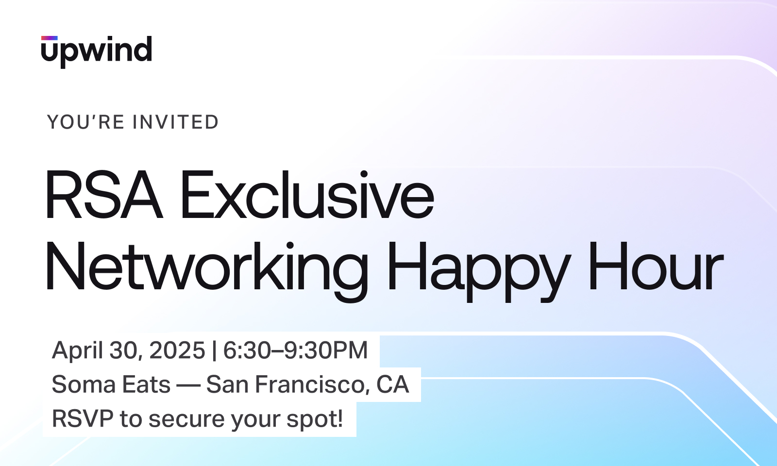 Join us for the RSA Exclusive Networking Happy Hour, part of RSA 2025, hosted by Upwind. Save the date: April 30, 2025, from 6:30–9:30 PM at Soma Eats in San Francisco. RSVP to secure your spot against a chic gradient backdrop of light purple and blue.