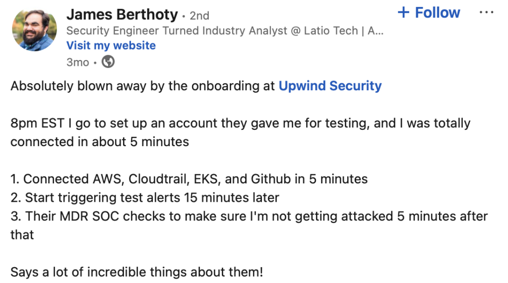 A LinkedIn post by James Berthoty praising Upwind Securitys onboarding process, detailing steps like account setup, connecting services, triggering alerts, and MDR SOC checks, all completed quickly. He expresses high satisfaction.
