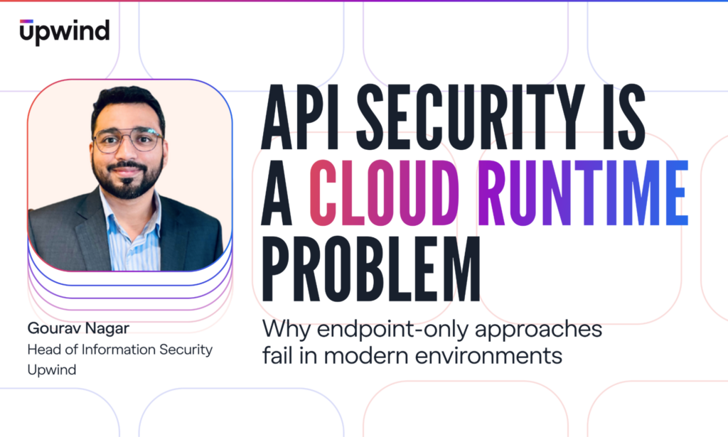 API Security Is a Cloud Runtime Problem: Why Endpoint-Only Approaches Fail in Modern Environments